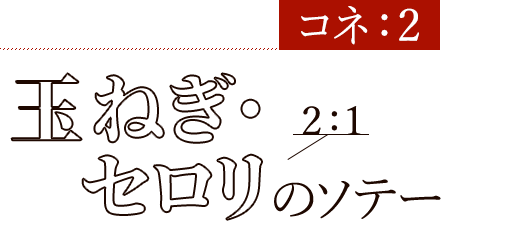 ②コネ2：1玉ねぎ・セロリのソテー